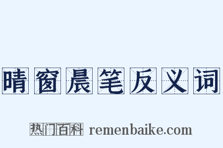 晴窗晨笔反义词是什么意思的图片